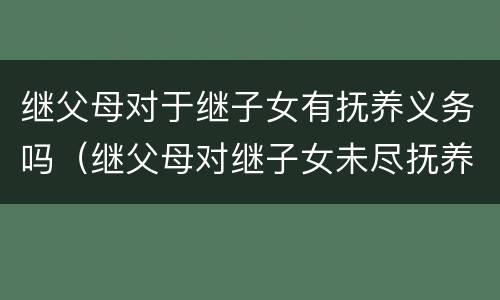 继父母对于继子女有抚养义务吗（继父母对继子女未尽抚养义务,继父母如何的）
