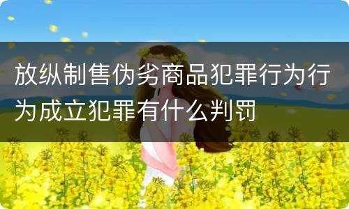放纵制售伪劣商品犯罪行为行为成立犯罪有什么判罚