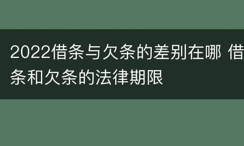 2022借条与欠条的差别在哪 借条和欠条的法律期限