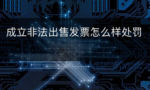 成立非法出售发票怎么样处罚