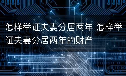 怎样举证夫妻分居两年 怎样举证夫妻分居两年的财产