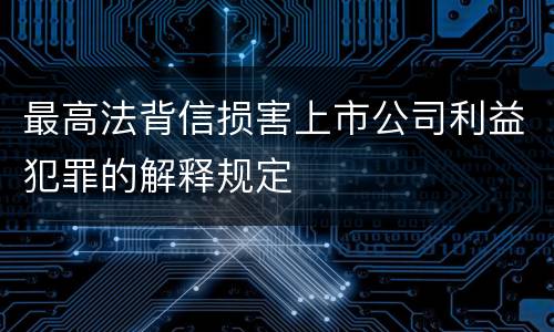 最高法背信损害上市公司利益犯罪的解释规定