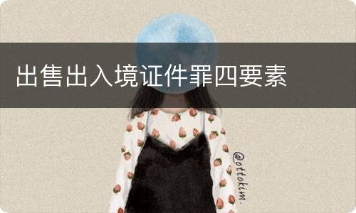出售出入境证件罪四要素