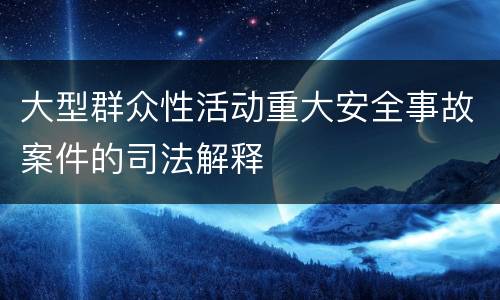 大型群众性活动重大安全事故案件的司法解释