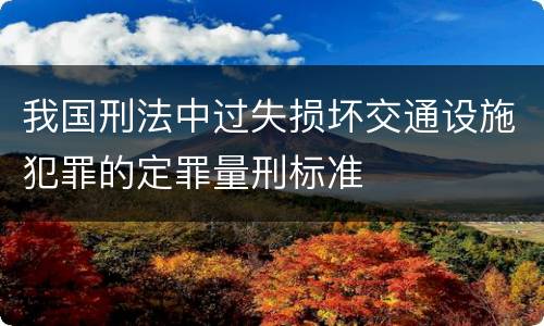 我国刑法中过失损坏交通设施犯罪的定罪量刑标准