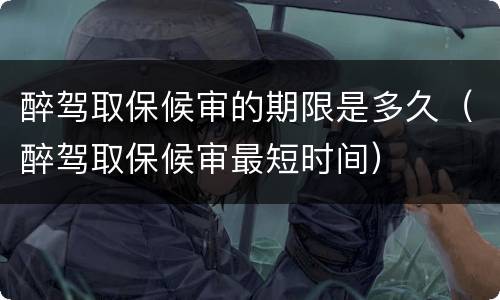 醉驾取保候审的期限是多久（醉驾取保候审最短时间）