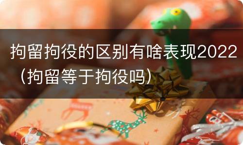 拘留拘役的区别有啥表现2022（拘留等于拘役吗）