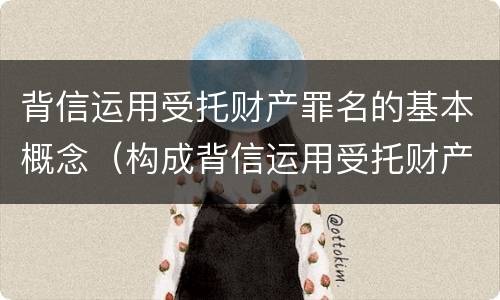 背信运用受托财产罪名的基本概念（构成背信运用受托财产罪的立案标准的是）