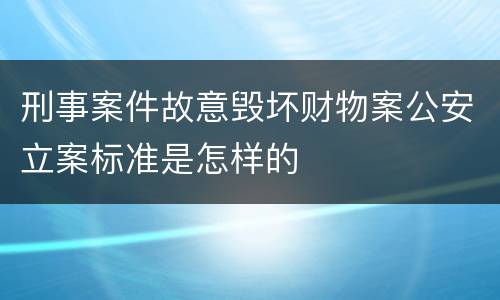 刑事案件故意毁坏财物案公安立案标准是怎样的