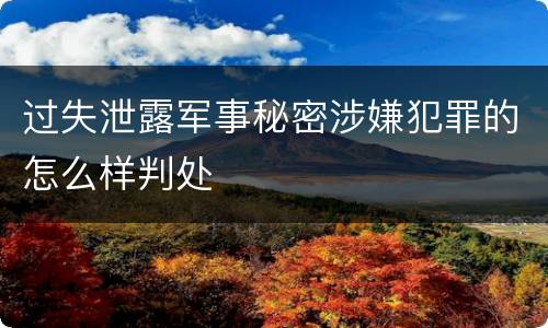 过失泄露军事秘密涉嫌犯罪的怎么样判处