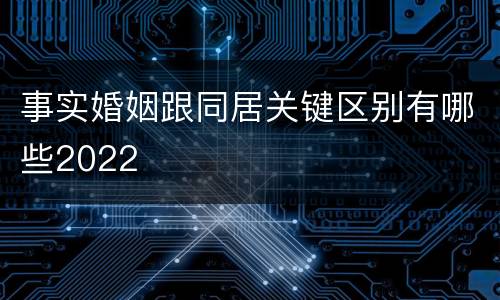 事实婚姻跟同居关键区别有哪些2022