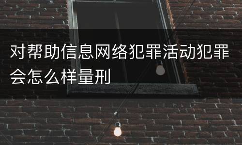 对帮助信息网络犯罪活动犯罪会怎么样量刑