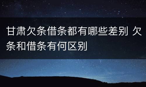 甘肃欠条借条都有哪些差别 欠条和借条有何区别