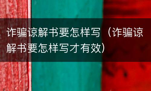 诈骗谅解书要怎样写（诈骗谅解书要怎样写才有效）
