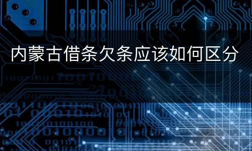内蒙古借条欠条应该如何区分