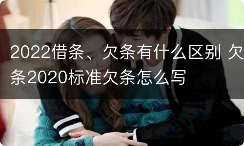2022借条、欠条有什么区别 欠条2020标准欠条怎么写