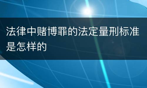 法律中赌博罪的法定量刑标准是怎样的