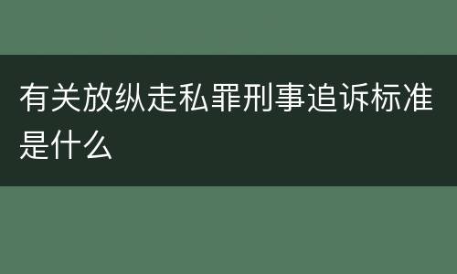 有关放纵走私罪刑事追诉标准是什么