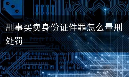 刑事买卖身份证件罪怎么量刑处罚