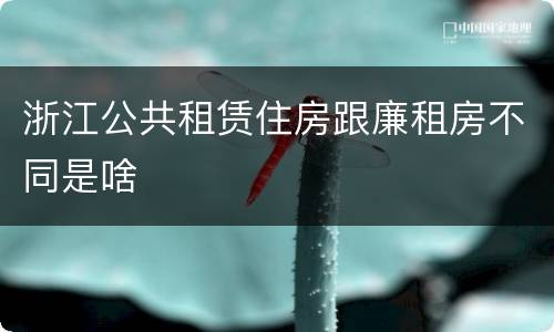 浙江公共租赁住房跟廉租房不同是啥