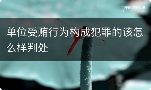 单位受贿行为构成犯罪的该怎么样判处