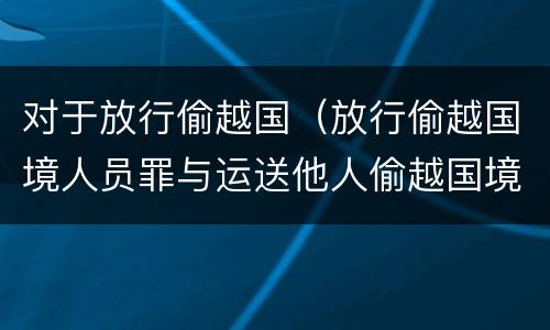 对于放行偷越国（放行偷越国境人员罪与运送他人偷越国境罪共犯）
