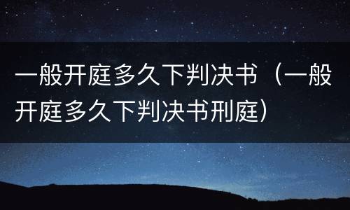 一般开庭多久下判决书（一般开庭多久下判决书刑庭）