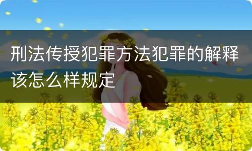 刑法传授犯罪方法犯罪的解释该怎么样规定