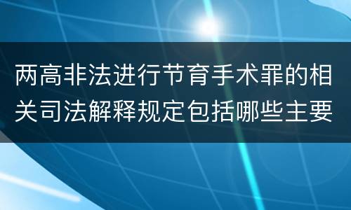 两高非法进行节育手术罪的相关司法解释规定包括哪些主要内容