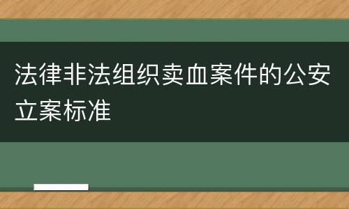 法律非法组织卖血案件的公安立案标准