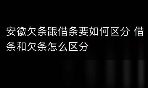 安徽欠条跟借条要如何区分 借条和欠条怎么区分