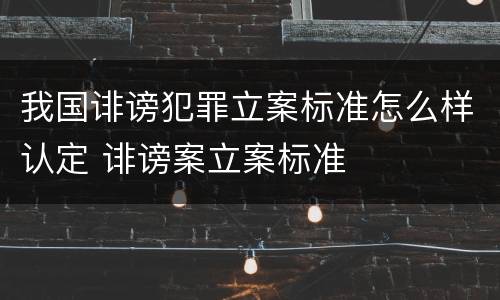 我国诽谤犯罪立案标准怎么样认定 诽谤案立案标准