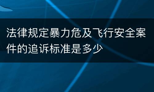 法律规定暴力危及飞行安全案件的追诉标准是多少