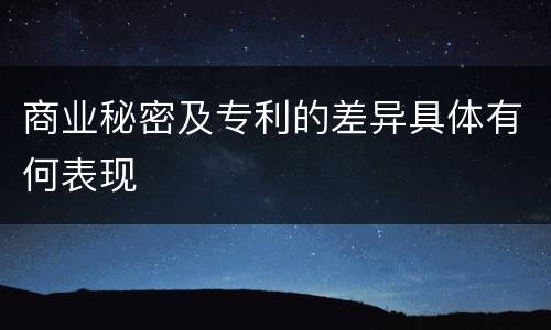 商业秘密及专利的差异具体有何表现