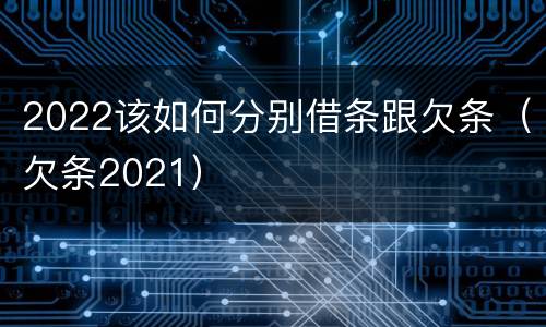 2022该如何分别借条跟欠条（欠条2021）
