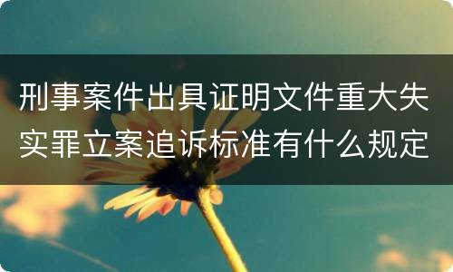 刑事案件出具证明文件重大失实罪立案追诉标准有什么规定