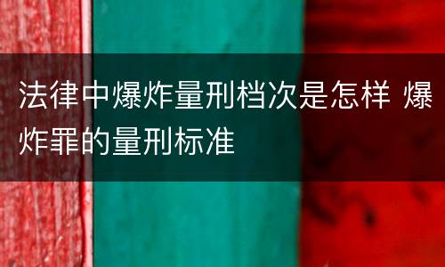法律中爆炸量刑档次是怎样 爆炸罪的量刑标准