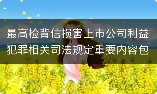 最高检背信损害上市公司利益犯罪相关司法规定重要内容包括什么
