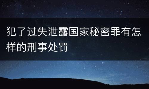犯了过失泄露国家秘密罪有怎样的刑事处罚