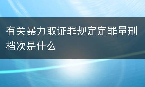 有关暴力取证罪规定定罪量刑档次是什么