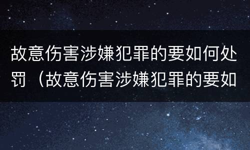 故意伤害涉嫌犯罪的要如何处罚（故意伤害涉嫌犯罪的要如何处罚他）