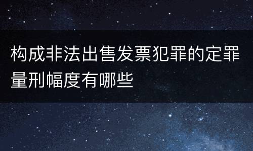 构成非法出售发票犯罪的定罪量刑幅度有哪些