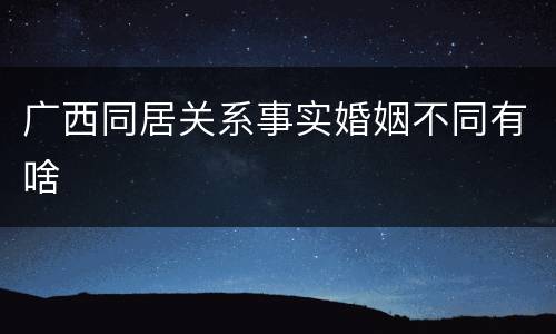 广西同居关系事实婚姻不同有啥