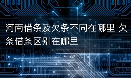 河南借条及欠条不同在哪里 欠条借条区别在哪里