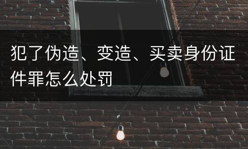 犯了伪造、变造、买卖身份证件罪怎么处罚