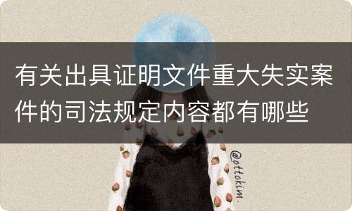 有关出具证明文件重大失实案件的司法规定内容都有哪些