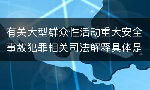 有关大型群众性活动重大安全事故犯罪相关司法解释具体是什么内容