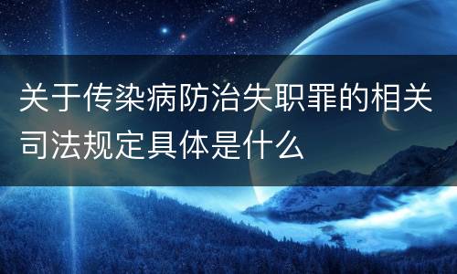 关于传染病防治失职罪的相关司法规定具体是什么