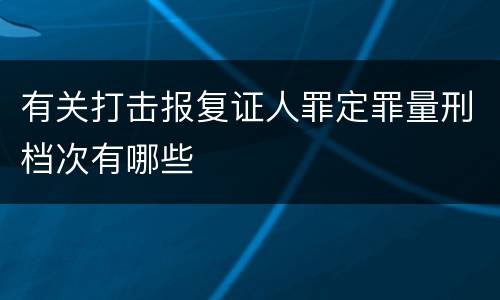 有关打击报复证人罪定罪量刑档次有哪些