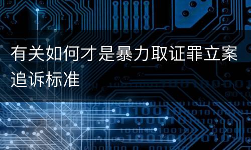 有关如何才是暴力取证罪立案追诉标准